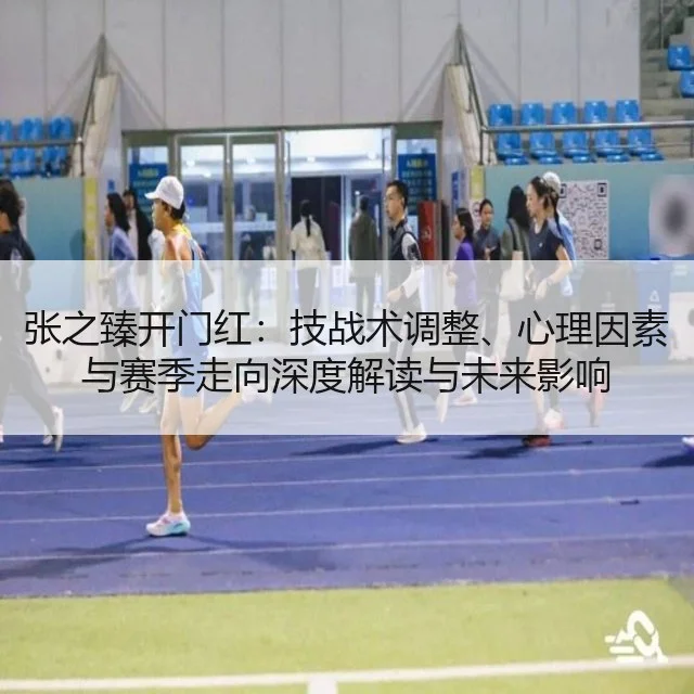 张之臻开门红：技战术调整、心理因素与赛季走向深度解读与未来影响