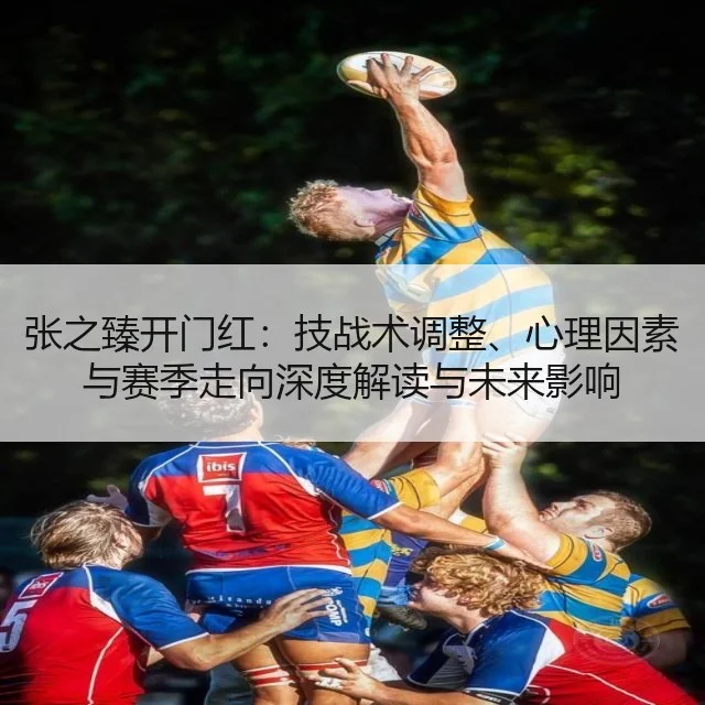 张之臻开门红：技战术调整、心理因素与赛季走向深度解读与未来影响（kaiyun）